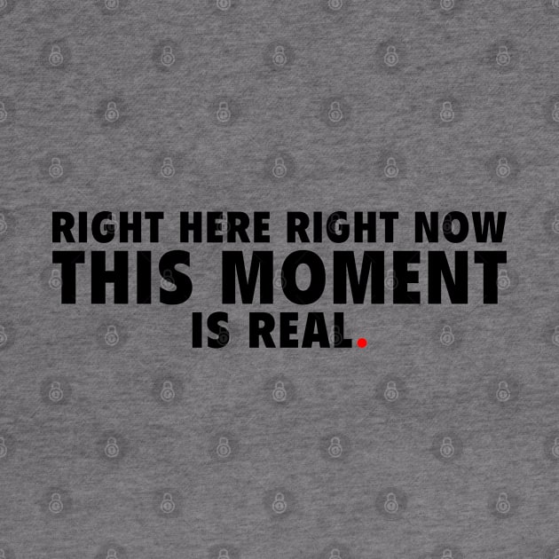 Right Here Right Now This Moment is Real by Peter the T-Shirt Dude